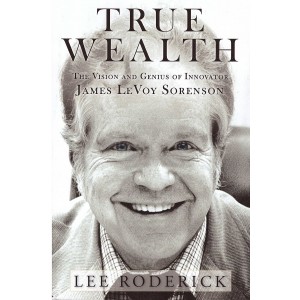 True Wealth: The Vision and Genius of Innovator James LeVoy Sorenson